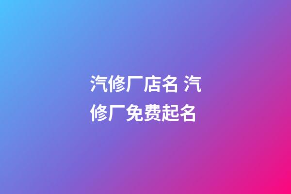 汽修厂店名 汽修厂免费起名-第1张-公司起名-玄机派